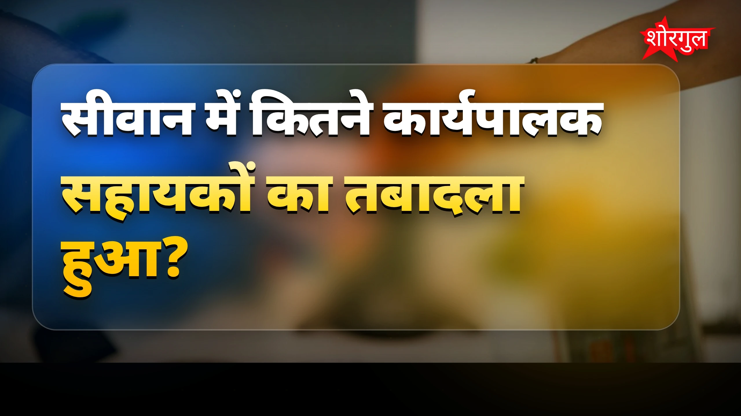सीवान में 278 कार्यपालक सहायकों का बड़ा प्रशासनिक तबादला