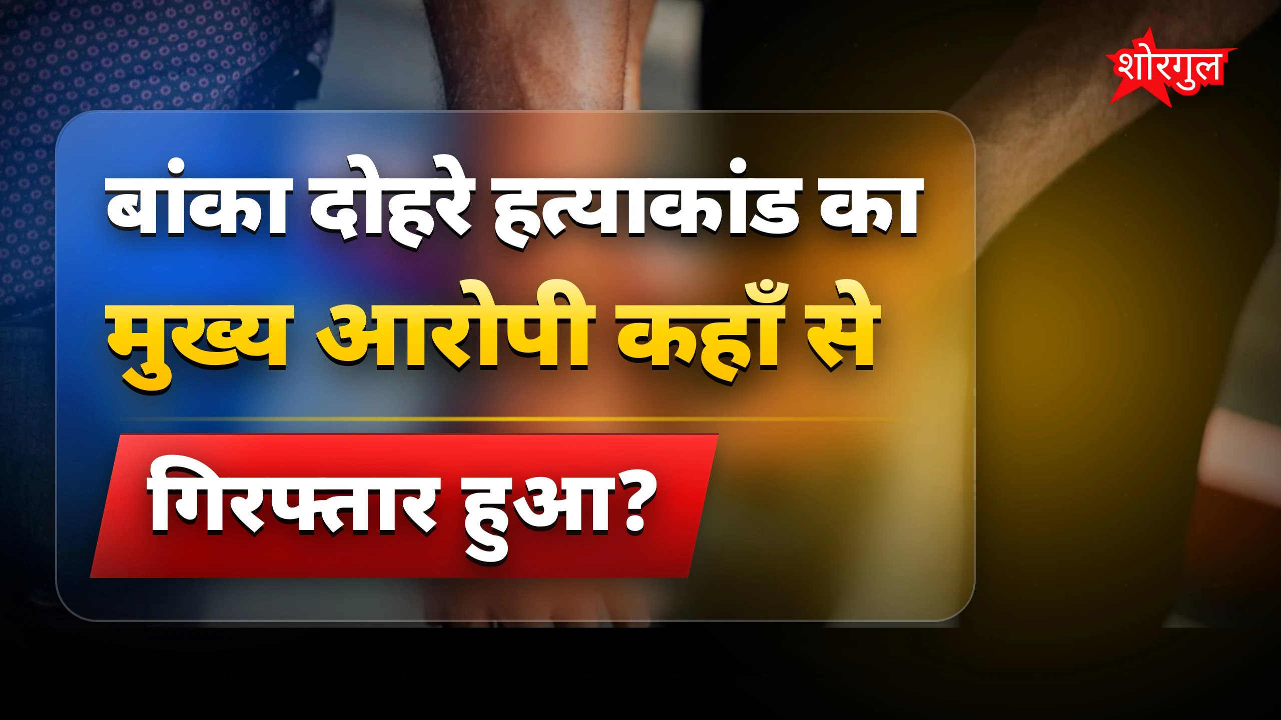 बांका दोहरे हत्याकांड का मुख्य आरोपी सचिन सिंह रांची से गिरफ्तार
