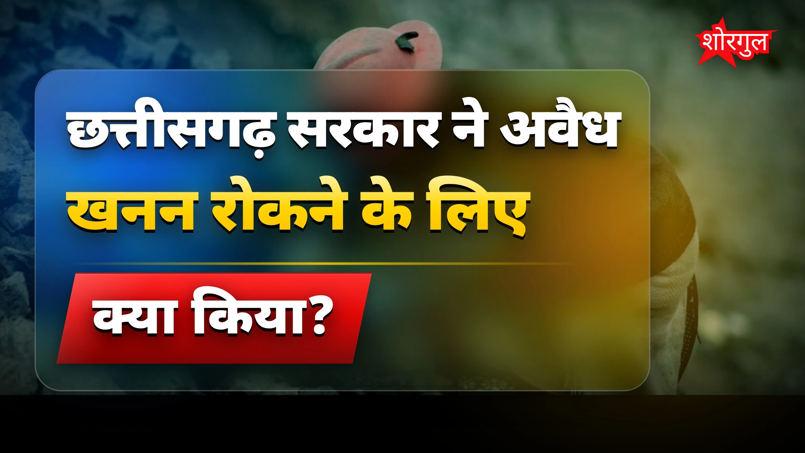 अवैध खनन पर छत्तीसगढ़ सरकार ने सख्त कार्रवाई और जुर्माना बढ़ाया