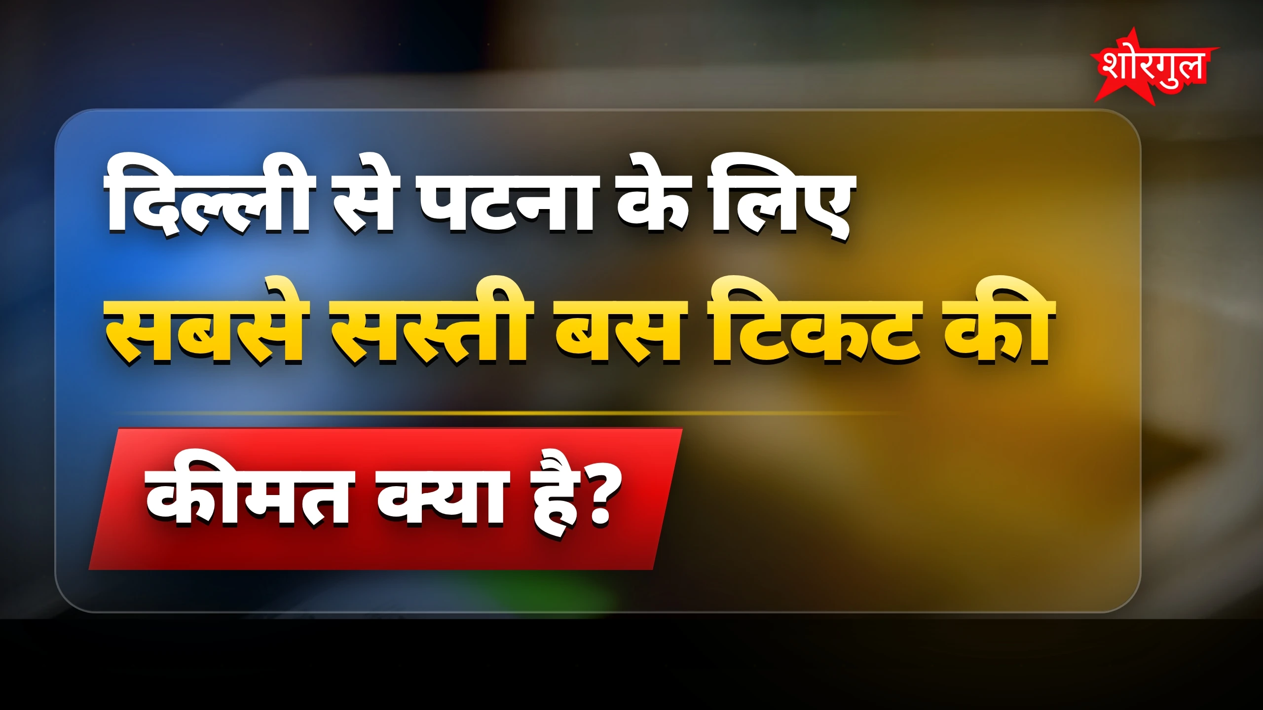 दिल्ली से पटना के लिए सबसे सस्ती बस टिकट 699 रुपए में उपलब्ध