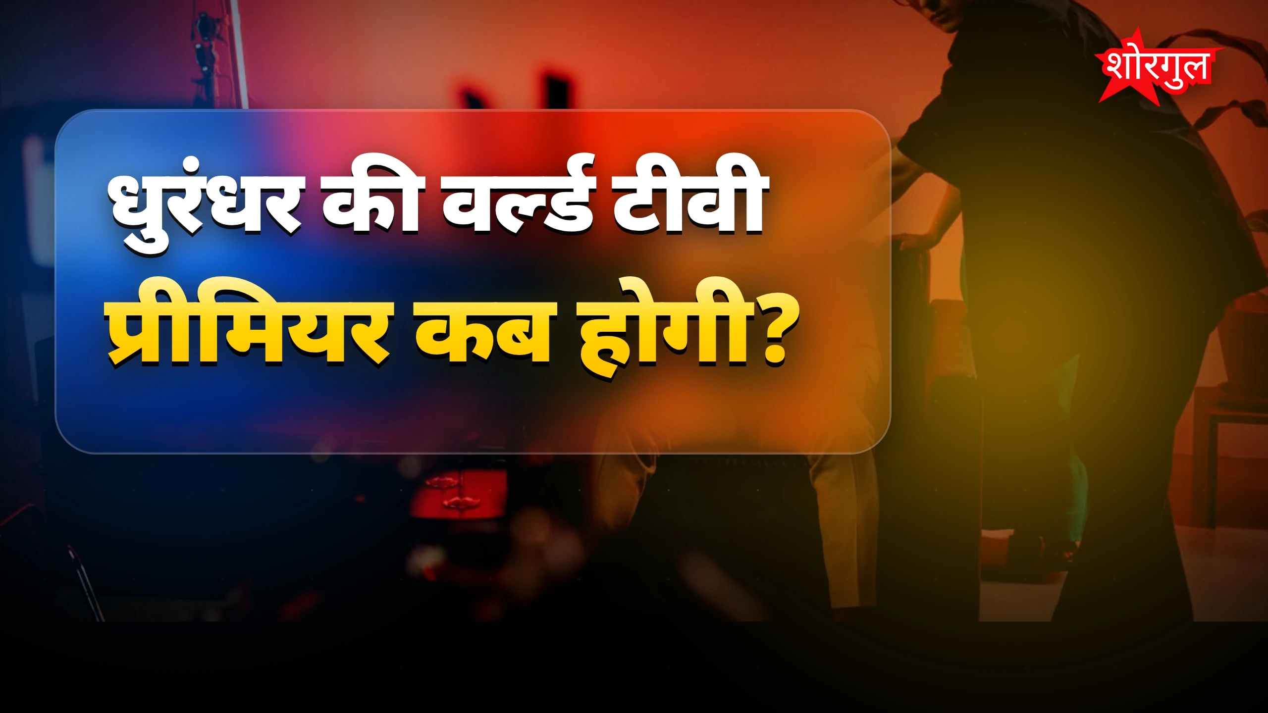 धुरंधर फिल्म की वर्ल्ड टीवी प्रीमियर कब और कहाँ देखें