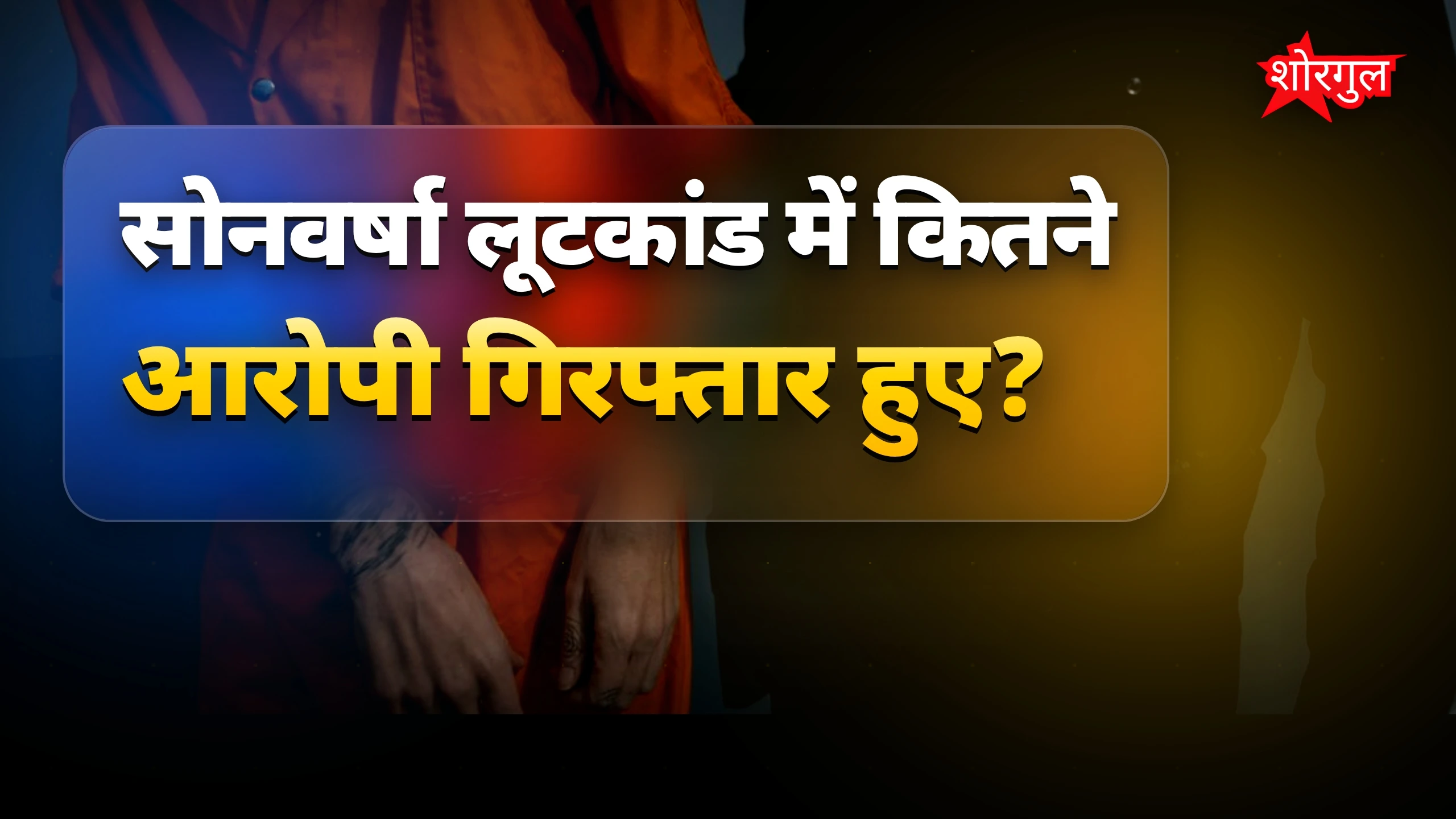 सोनवर्षा लूटकांड में चार आरोपी गिरफ्तार, पुलिस ने किया खुलासा