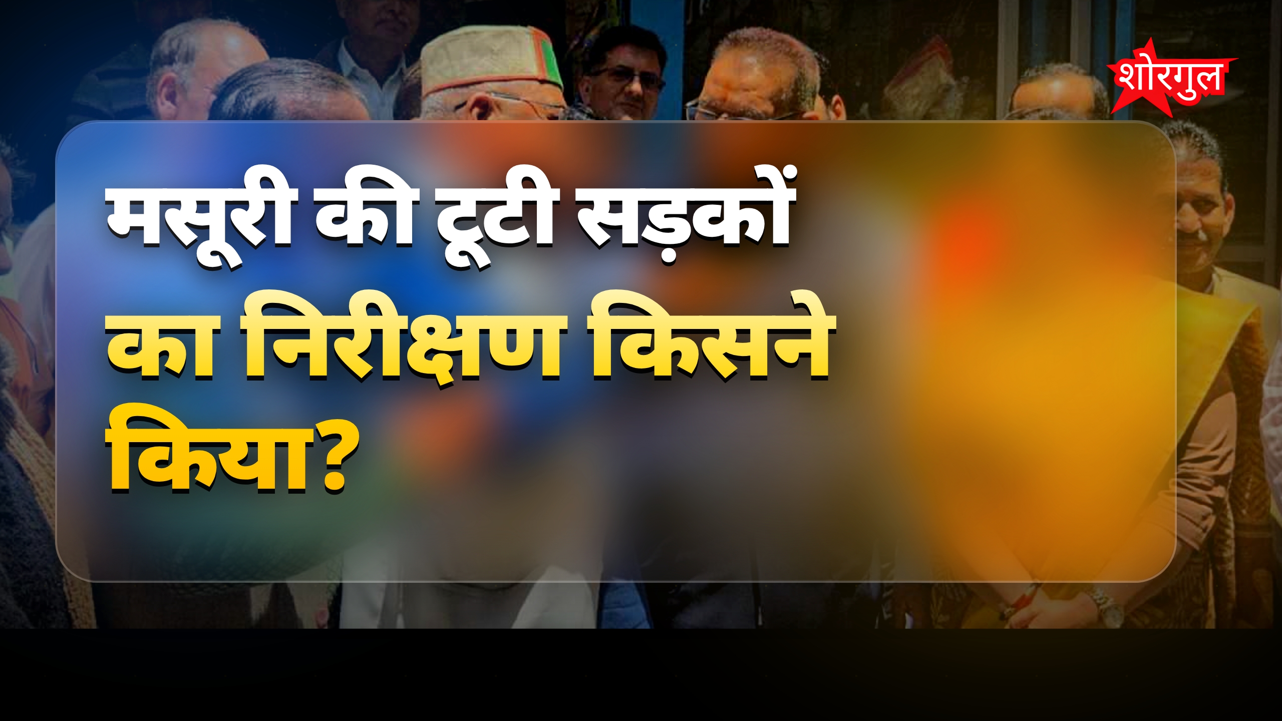 मसूरी की टूटी सड़कों का निरीक्षण करते गणेश जोशी ने दिए कड़े आदेश