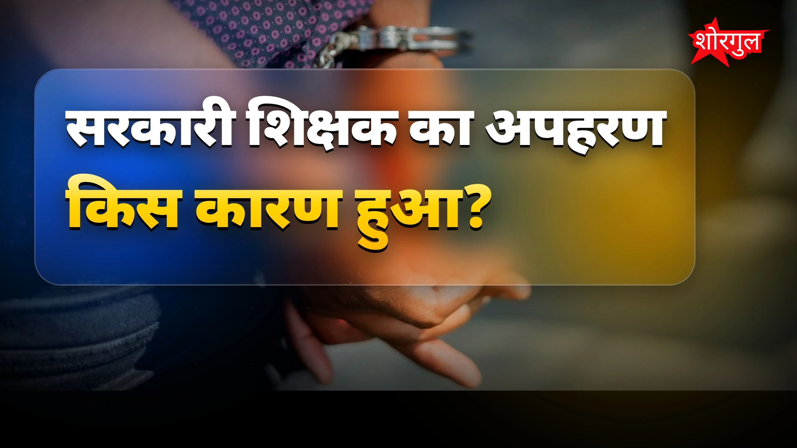 सरकारी शिक्षक का 14 लाख रुपये विवाद में अपहरण, पुलिस ने 4 गिरफ्तार