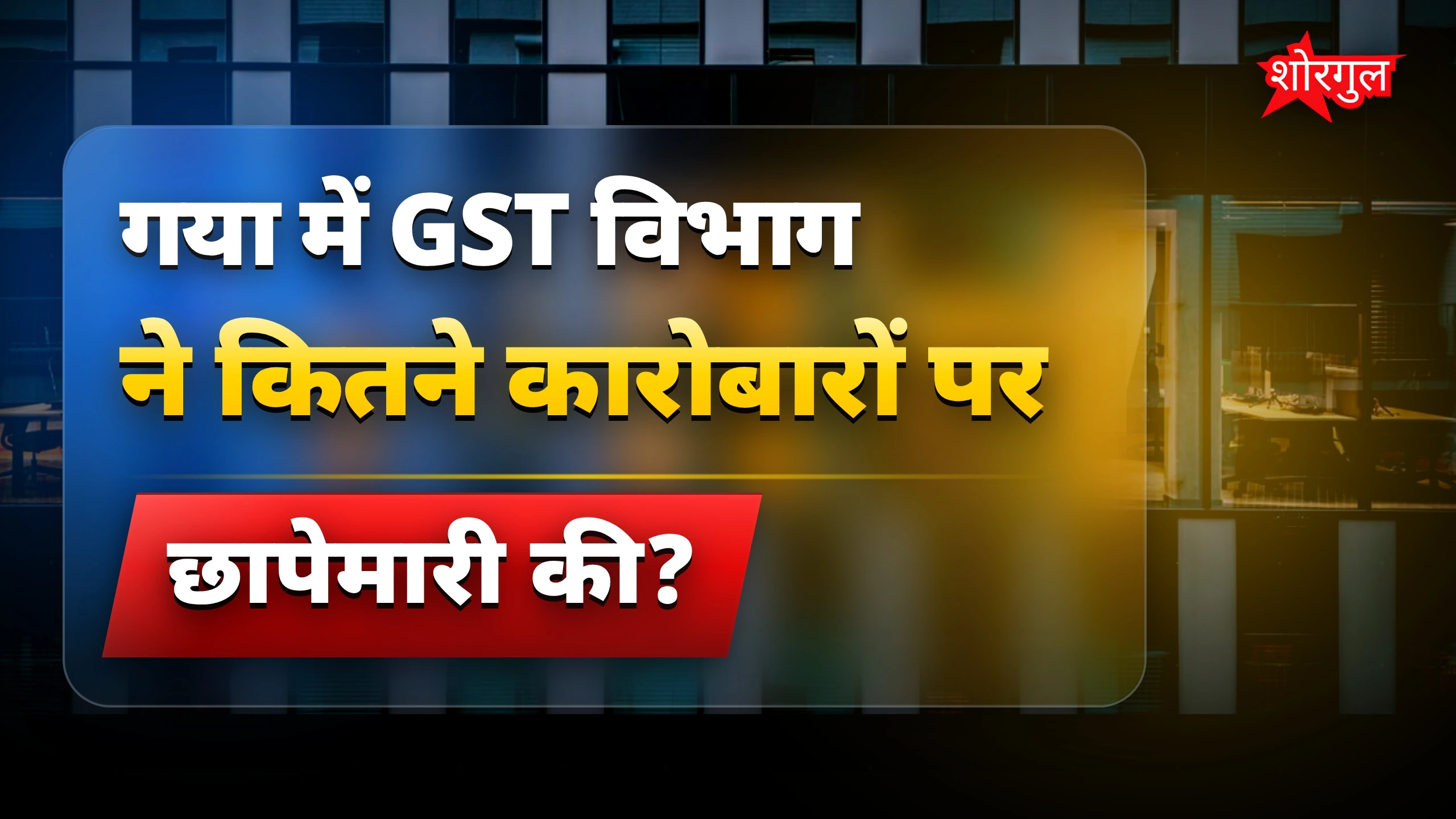 GST विभाग ने गया में सात बड़े कारोबारों पर छापेमारी की