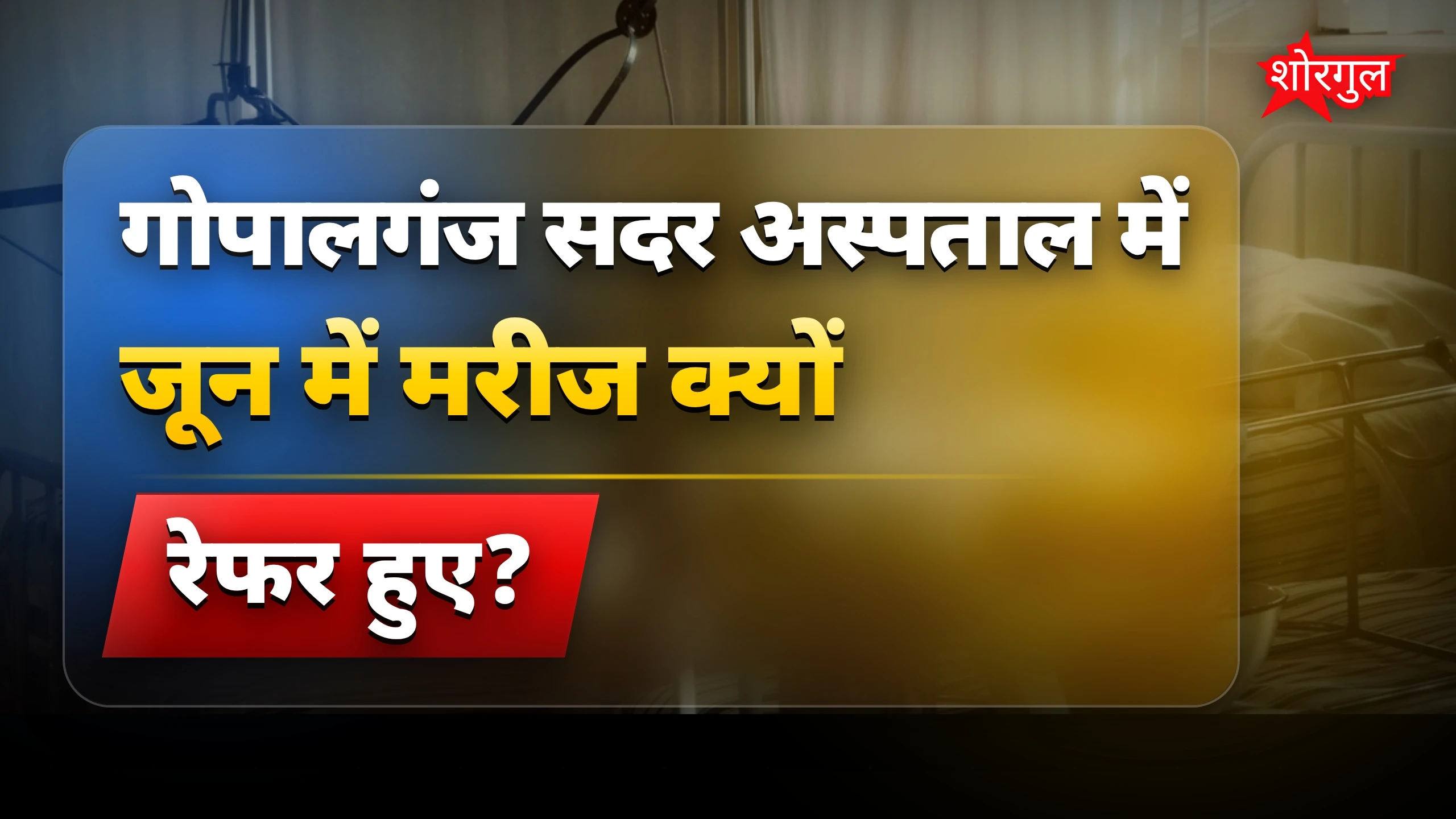 गोपालगंज सदर अस्पताल में जून में मरीजों के रेफर होने पर सवाल