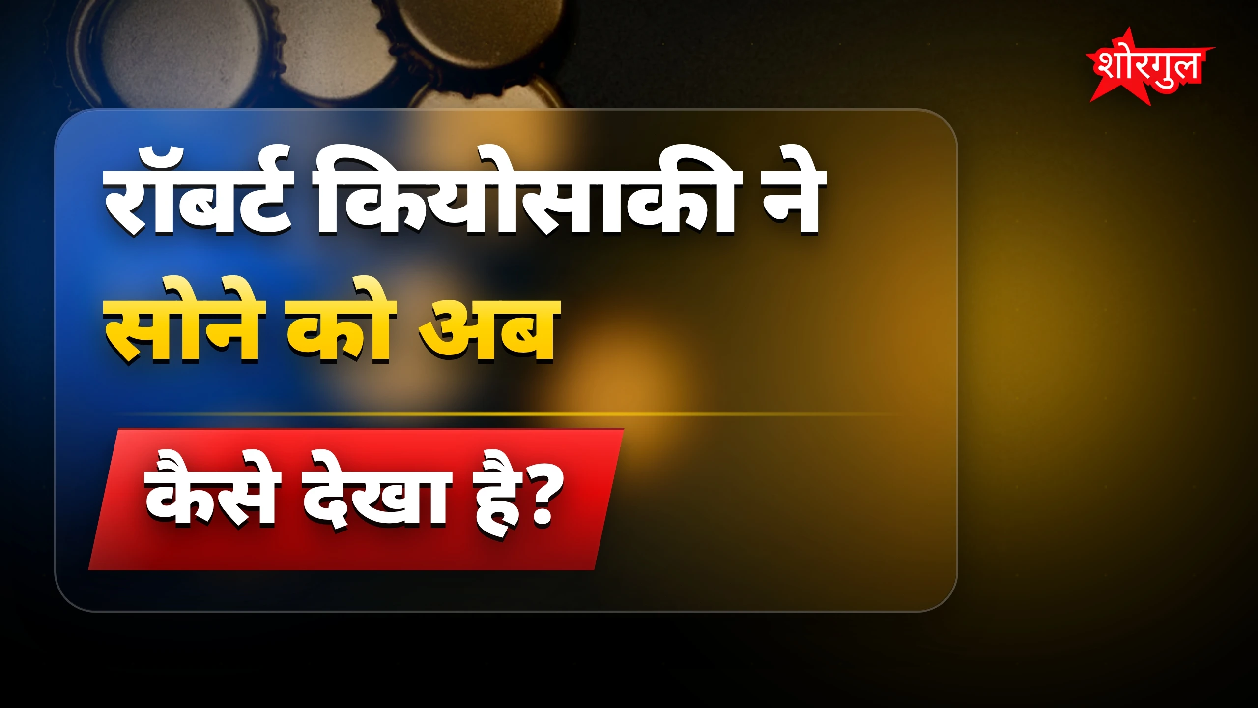 सोने की कीमत पर Robert Kiyosaki ने माना अपनी गलती