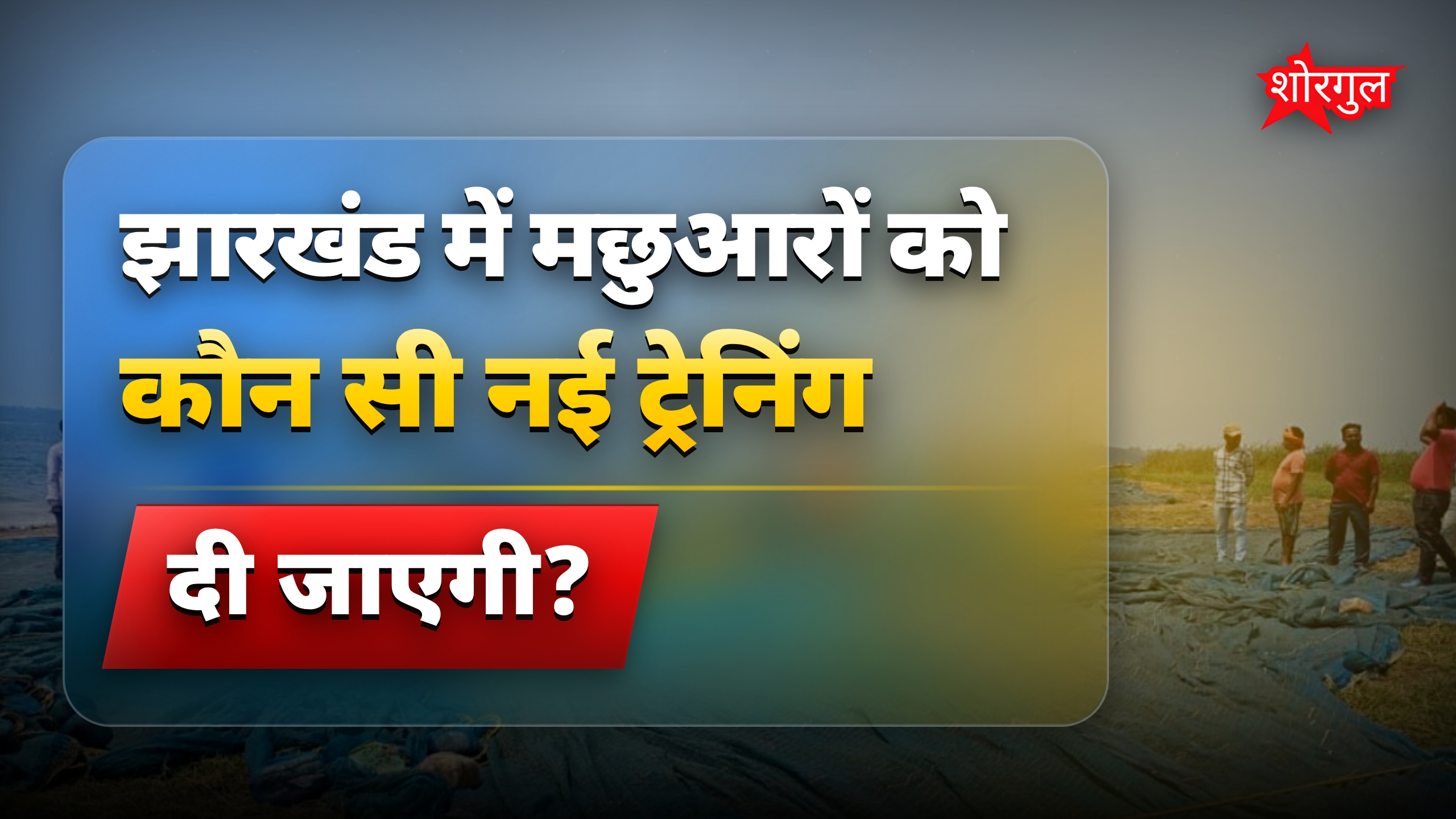 झारखंड में मछुआरों के लिए स्पेशल ट्रेनिंग और आय बढ़ाने का नया प्रोग्राम
