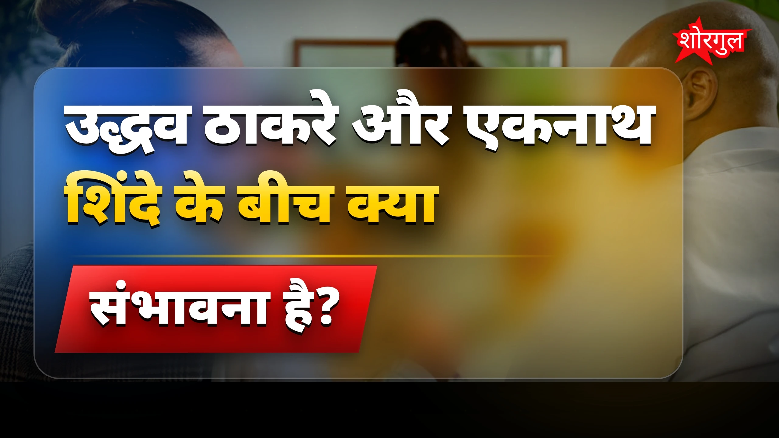 उद्धव ठाकरे और एकनाथ शिंदे के फिर साथ आने की संभावना