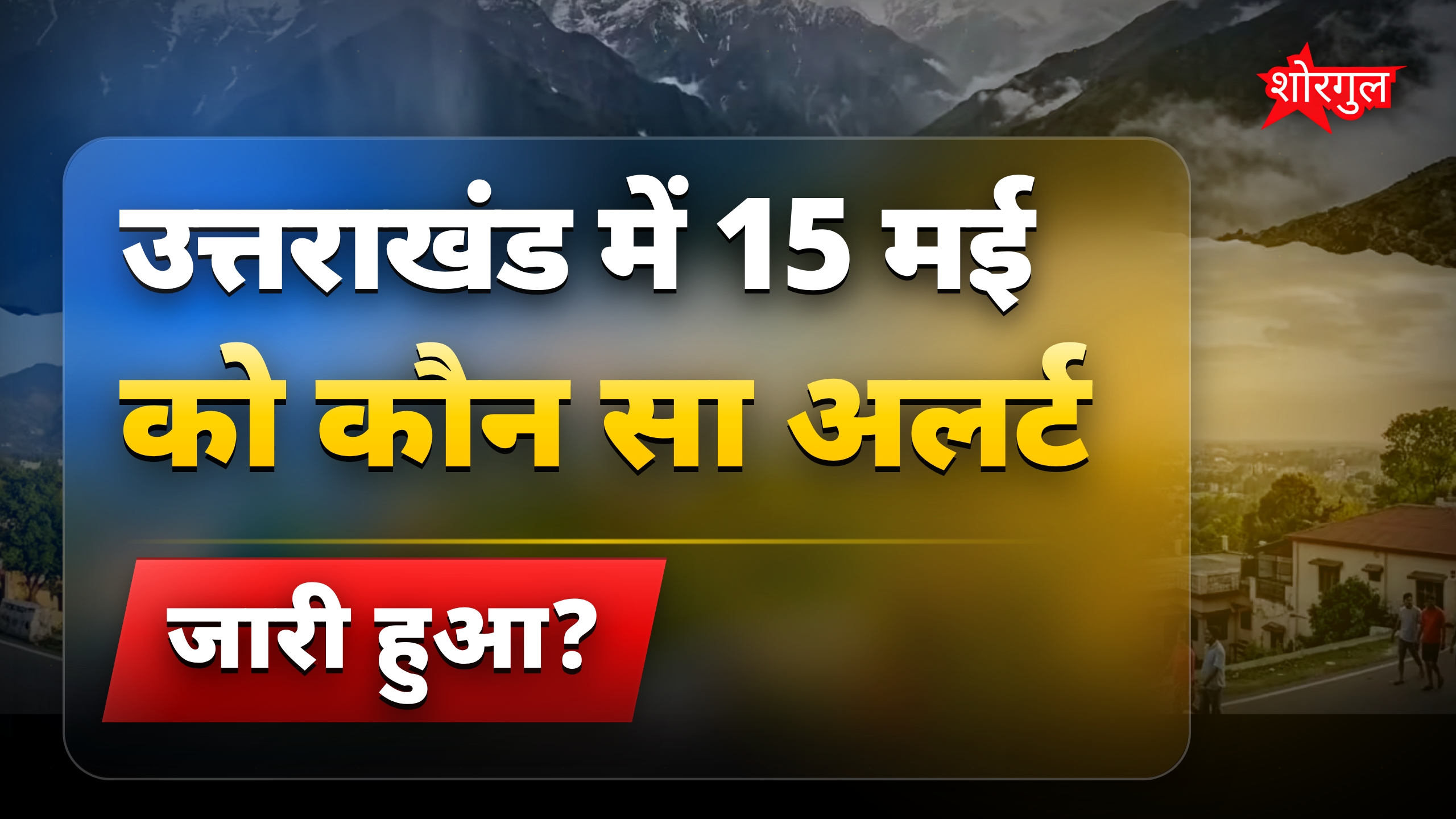 उत्तराखंड मौसम आज 15 मई: 8 जिलों में येलो अलर्ट, बारिश जारी
